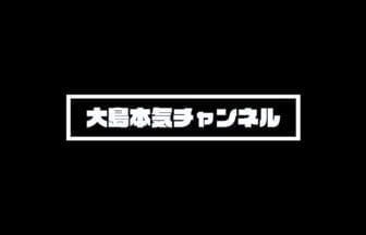 「大島本気チャンネル」