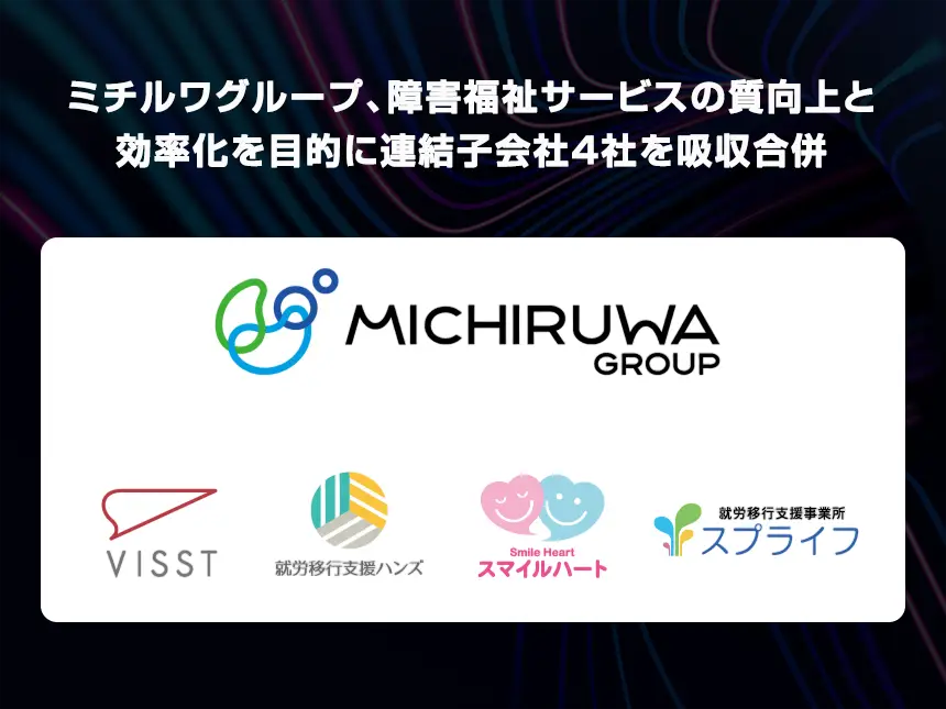 ミチルワグループ、障害福祉サービスの質向上と効率化を目的に連結子会社4社を吸収合併