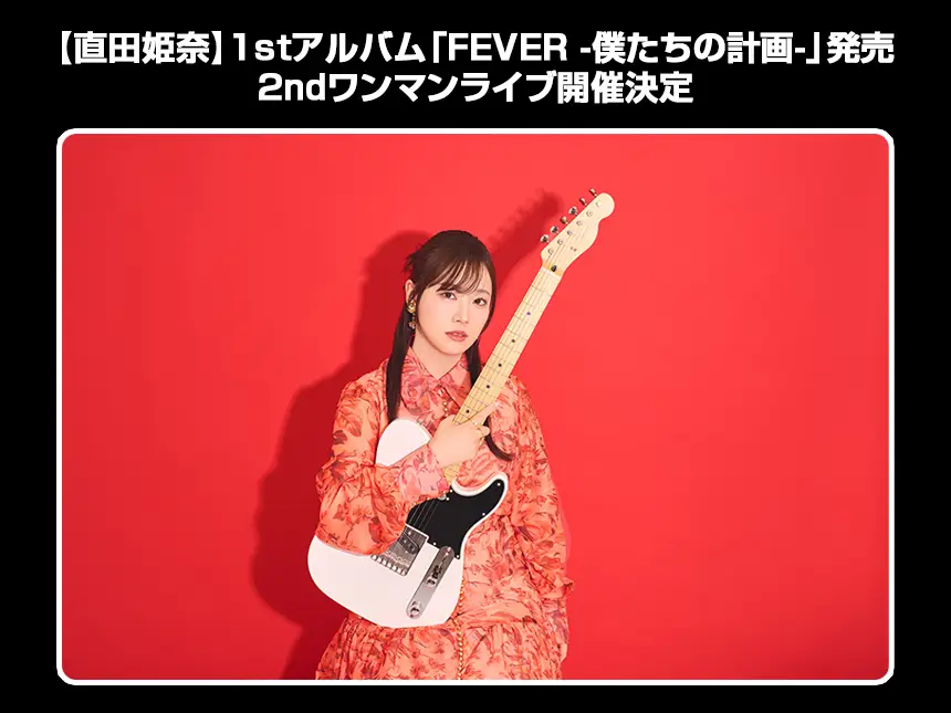 【直田姫奈】1stアルバム「FEVER -僕たちの計画-」発売＆2ndワンマンライブ開催決定！豪華ゲストに大西亜玖璃も登場！