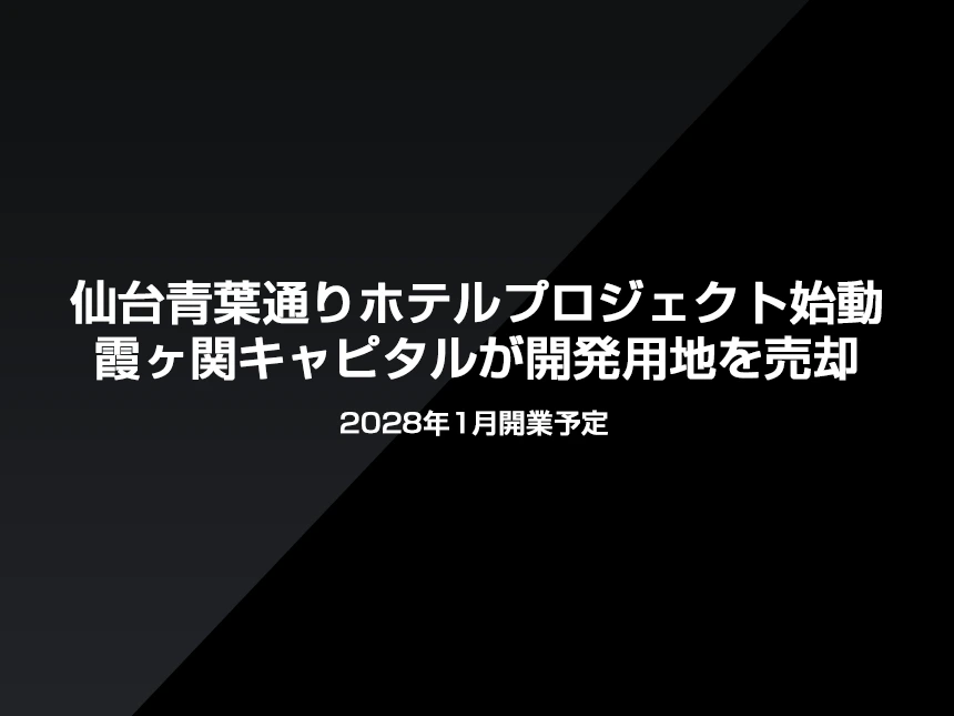 仙台青葉通りホテルプロジェクト始動～霞ヶ関キャピタルが開発用地を売却、2028年1月開業予定