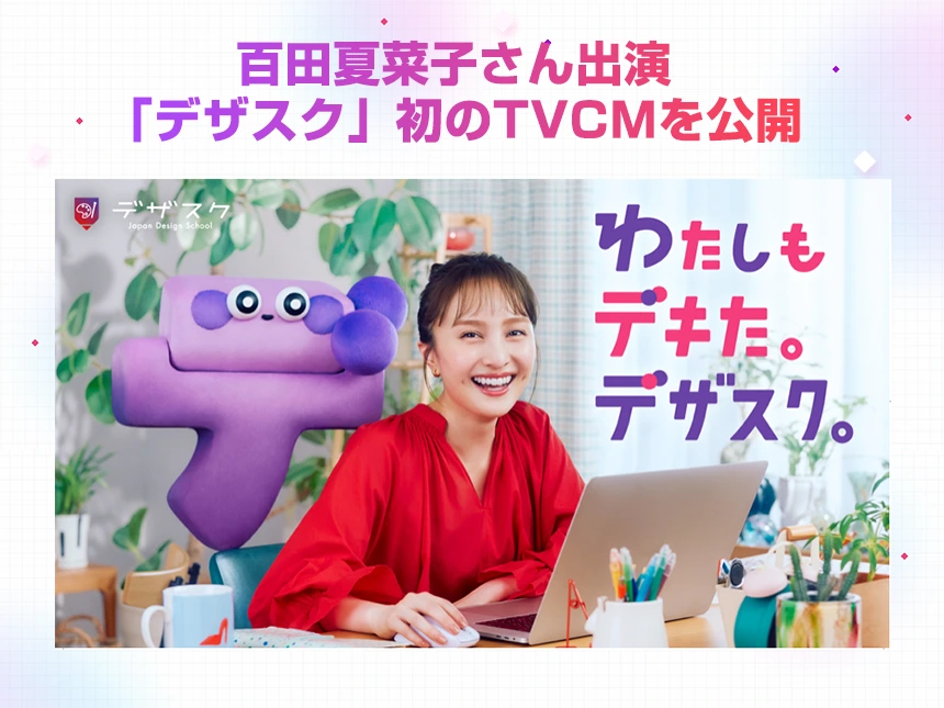 百田夏菜子さん出演！日本No.1WEBデザインスクール「デザスク」初のTVCMを公開｜2025年10月4日より全国放映スタート