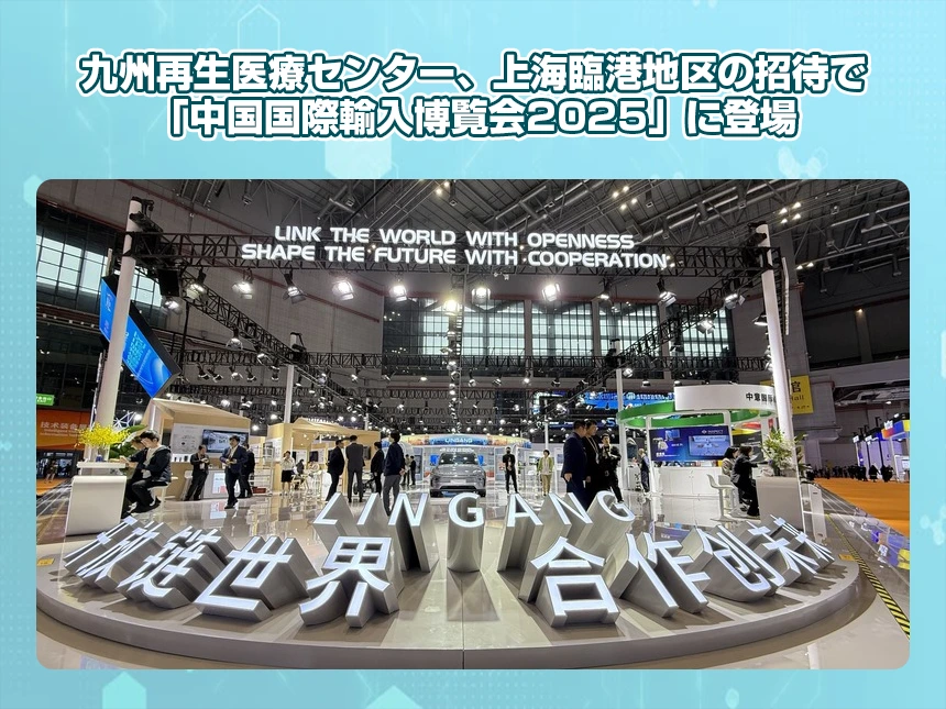 九州再生医療センター、上海臨港地区の招待で「中国国際輸入博覧会2025」に登場 日本の再生医療の国際展開が本格化