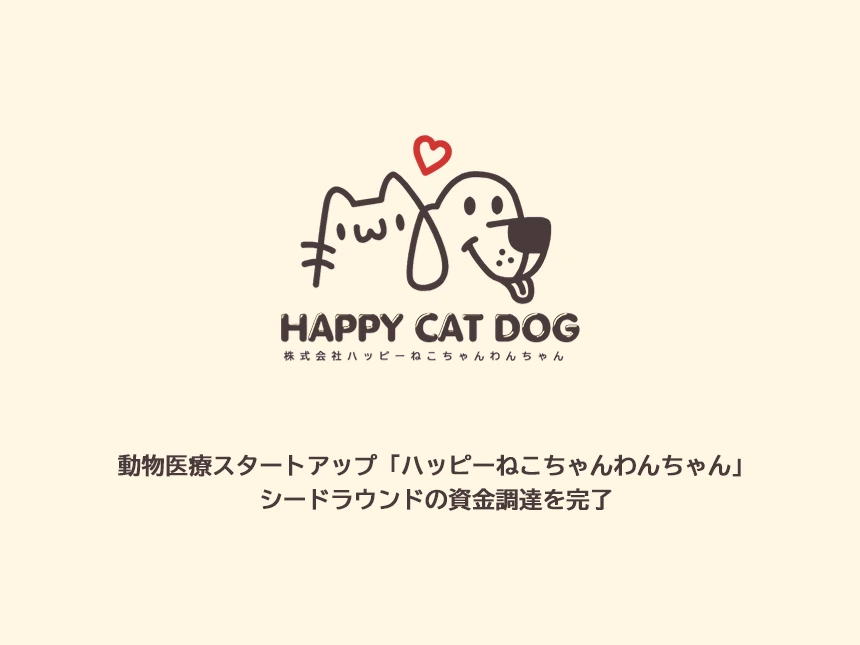 動物医療スタートアップ「ハッピーねこちゃんわんちゃん」、シードラウンドの資金調達を完了