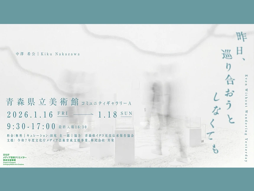 文化庁メディア芸術育成支援事業採択｜中澤希公「昨日、巡り合おうとしなくても」展、青森で開催
